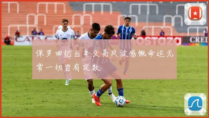 保罗回忆当年交易风波感慨命运无常一切皆有定数