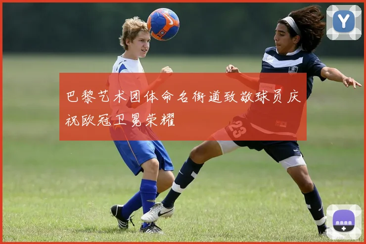 巴黎艺术团体命名街道致敬球员庆祝欧冠卫冕荣耀