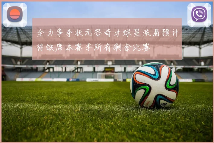 全力争夺状元签奇才球星浓眉预计将缺席本赛季所有剩余比赛