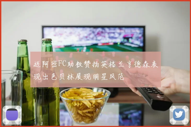 迈阿密FC助教赞扬英格兰亨德森表现出色贝林展现明星风范