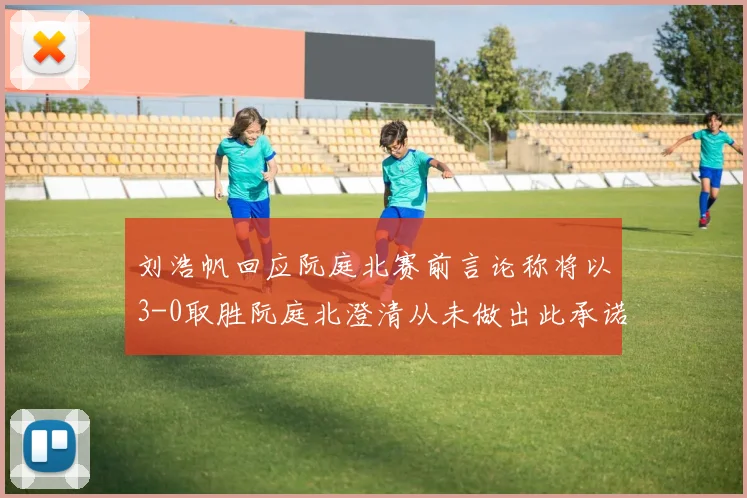 刘浩帆回应阮庭北赛前言论称将以3-0取胜阮庭北澄清从未做出此承诺