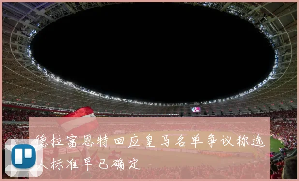 德拉富恩特回应皇马名单争议称选人标准早已确定