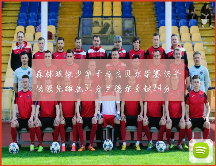 森林狼缺少华子与戈贝尔禁赛仍半场领先雄鹿31分兰德尔贡献24分