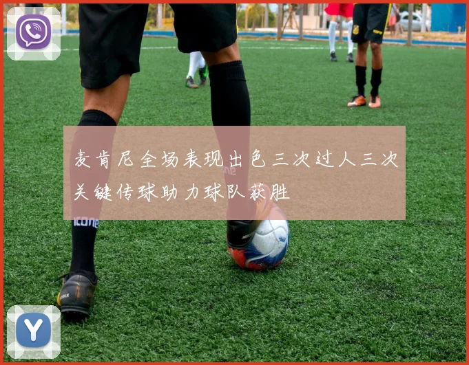 麦肯尼全场表现出色三次过人三次关键传球助力球队获胜