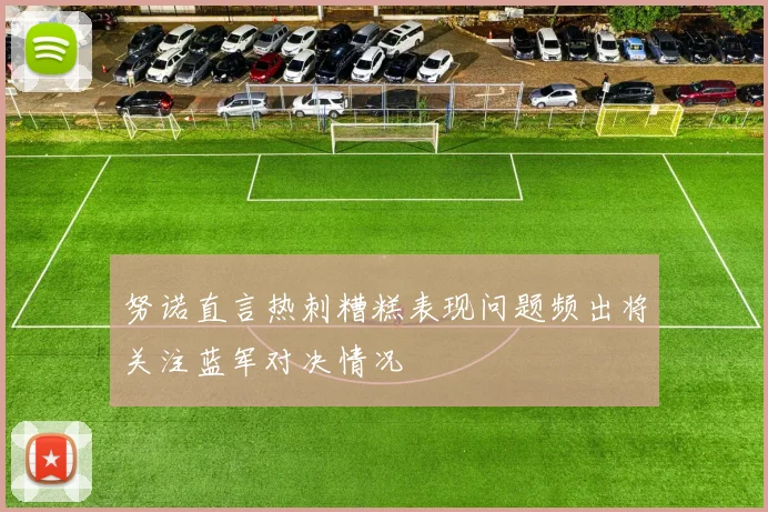 努诺直言热刺糟糕表现问题频出将关注蓝军对决情况