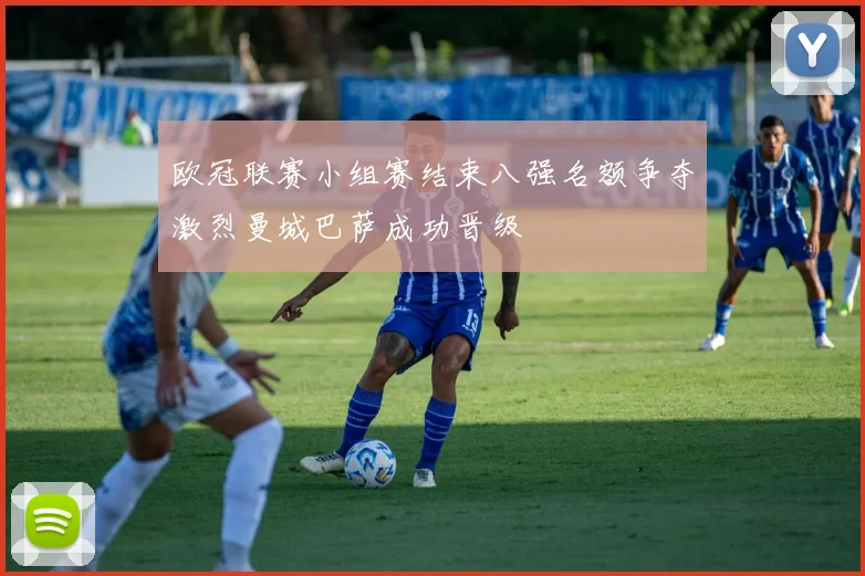 欧冠联赛小组赛结束八强名额争夺激烈曼城巴萨成功晋级